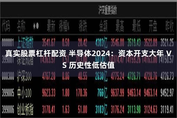 真实股票杠杆配资 半导体2024：资本开支大年 VS 历史性低估值