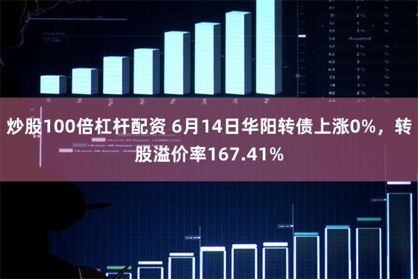 炒股100倍杠杆配资 6月14日华阳转债上涨0%，转股溢价率167.41%