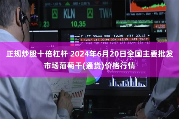 正规炒股十倍杠杆 2024年6月20日全国主要批发市场葡萄干(通货)价格行情