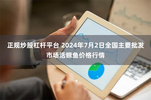 正规炒股杠杆平台 2024年7月2日全国主要批发市场活鳜鱼价格行情