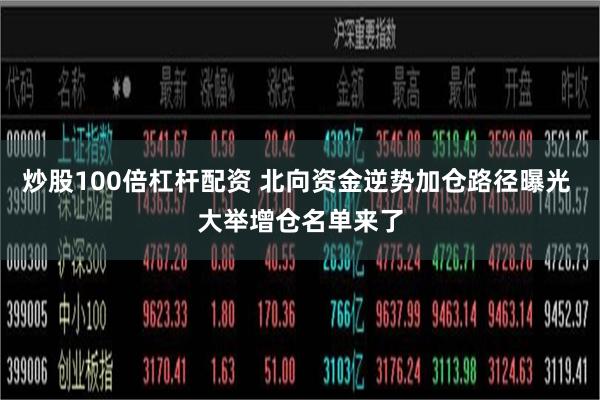 炒股100倍杠杆配资 北向资金逆势加仓路径曝光 大举增仓名单来了