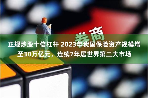 正规炒股十倍杠杆 2023年我国保险资产规模增至30万亿元，连续7年居世界第二大市场