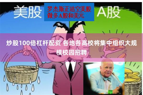 炒股100倍杠杆配资 各地各高校将集中组织大规模校园招聘