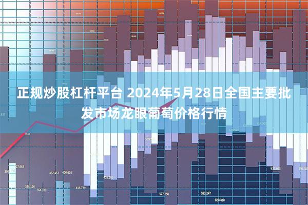 正规炒股杠杆平台 2024年5月28日全国主要批发市场龙眼葡萄价格行情