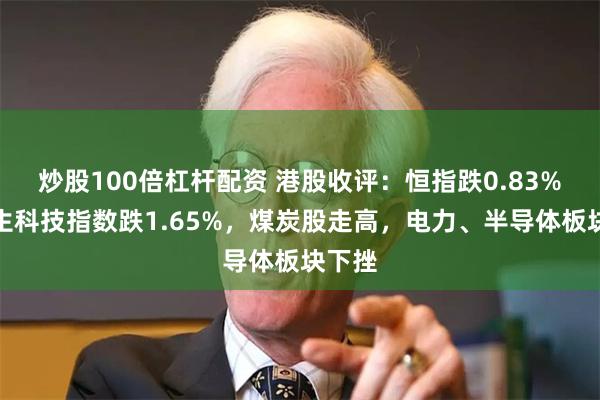 炒股100倍杠杆配资 港股收评：恒指跌0.83%，恒生科技指数跌1.65%，煤炭股走高，电力、半导体板块下挫