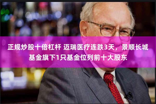 正规炒股十倍杠杆 迈瑞医疗连跌3天，景顺长城基金旗下1只基金位列前十大股东