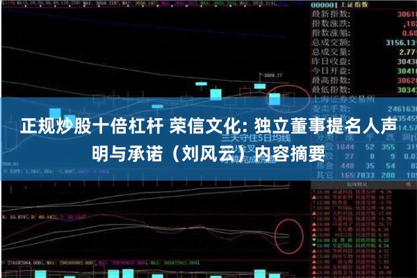 正规炒股十倍杠杆 荣信文化: 独立董事提名人声明与承诺（