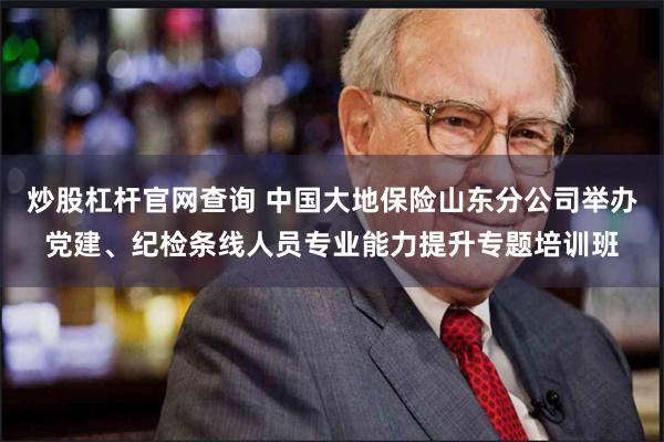 炒股杠杆官网查询 中国大地保险山东分公司举办党建、纪检条