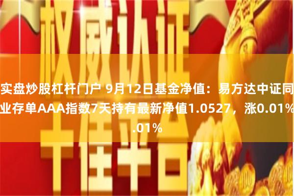 实盘炒股杠杆门户 9月12日基金净值：易方达中证同业存单AAA指数7天持有最新净值1.0527，涨0.01%