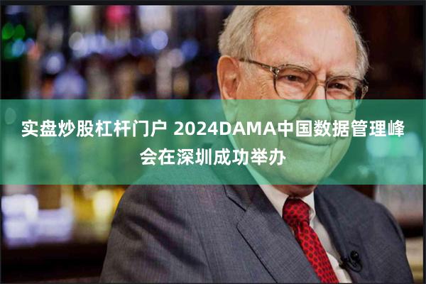 实盘炒股杠杆门户 2024DAMA中国数据管理峰会在深圳成功举办