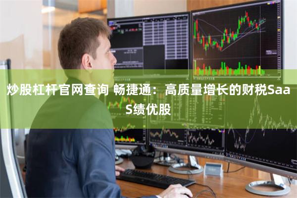 炒股杠杆官网查询 畅捷通：高质量增长的财税SaaS绩优股