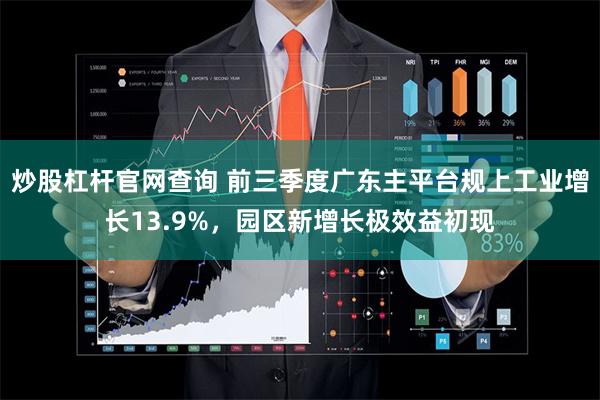 炒股杠杆官网查询 前三季度广东主平台规上工业增长13.9%，园区新增长极效益初现