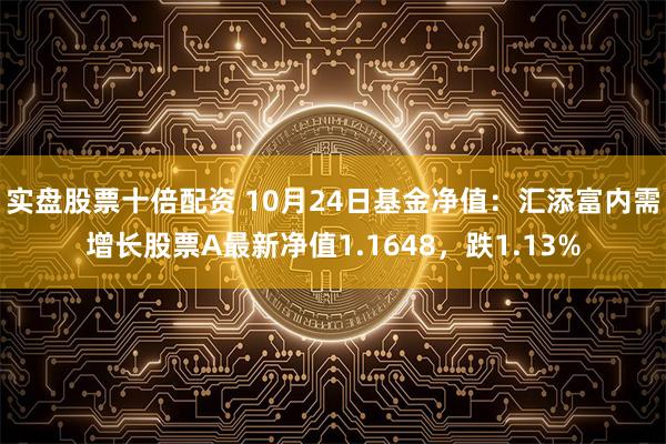 实盘股票十倍配资 10月24日基金净值：汇添富内需增长股