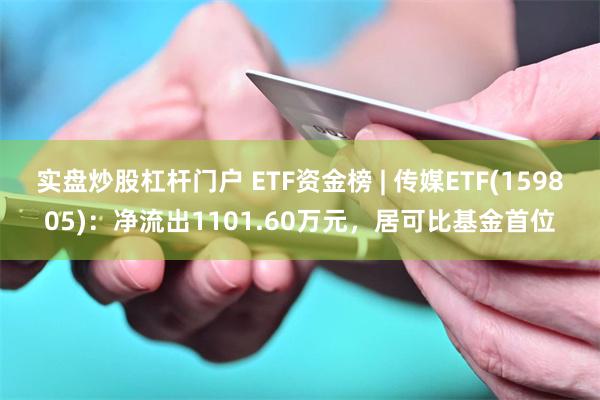 实盘炒股杠杆门户 ETF资金榜 | 传媒ETF(1598