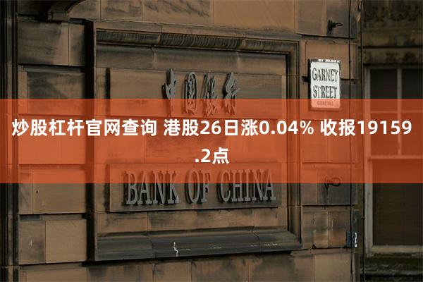 炒股杠杆官网查询 港股26日涨0.04% 收报19159.2