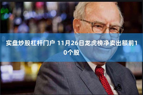 实盘炒股杠杆门户 11月26日龙虎榜净卖出额前10个股