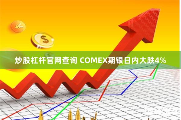 炒股杠杆官网查询 COMEX期银日内大跌4%